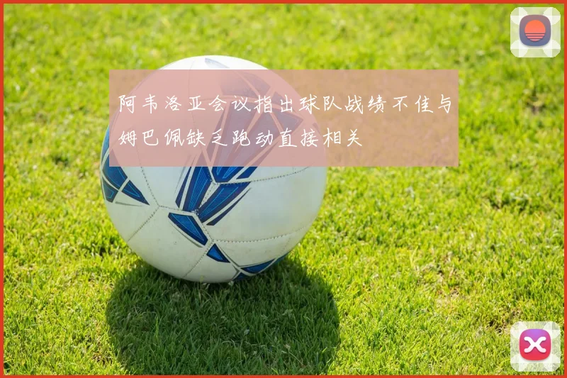 阿韦洛亚会议指出球队战绩不佳与姆巴佩缺乏跑动直接相关