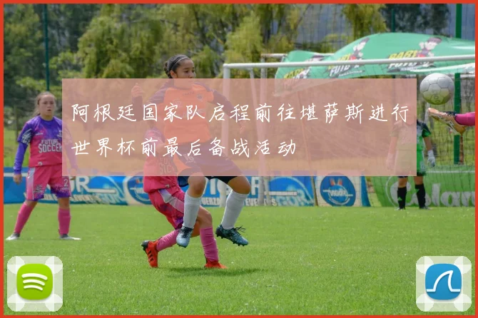 阿根廷国家队启程前往堪萨斯进行世界杯前最后备战活动