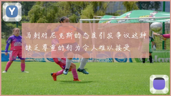 马刺对尼克斯的态度引发争议这种缺乏尊重的行为令人难以接受